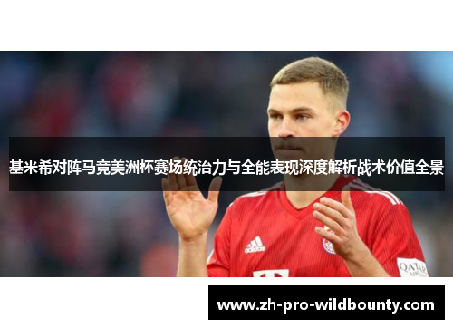 基米希对阵马竞美洲杯赛场统治力与全能表现深度解析战术价值全景 基米希对阵马竞美洲杯赛场统治力与全能表现深度解析战术价值全景