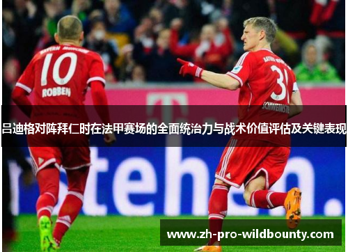 吕迪格对阵拜仁时在法甲赛场的全面统治力与战术价值评估及关键表现 吕迪格对阵拜仁时在法甲赛场的全面统治力与战术价值评估及关键表现
