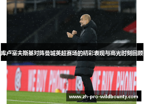 库卢塞夫斯基对阵曼城英超赛场的精彩表现与高光时刻回顾 库卢塞夫斯基对阵曼城英超赛场的精彩表现与高光时刻回顾
