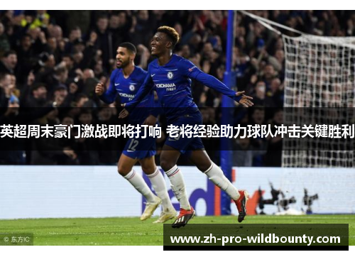 英超周末豪门激战即将打响 老将经验助力球队冲击关键胜利
