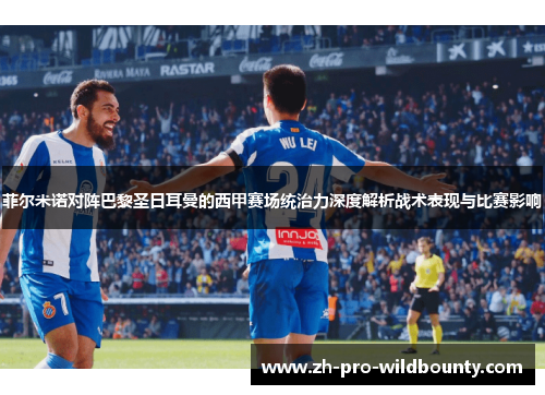 菲尔米诺对阵巴黎圣日耳曼的西甲赛场统治力深度解析战术表现与比赛影响 菲尔米诺对阵巴黎圣日耳曼的西甲赛场统治力深度解析战术表现与比赛影响