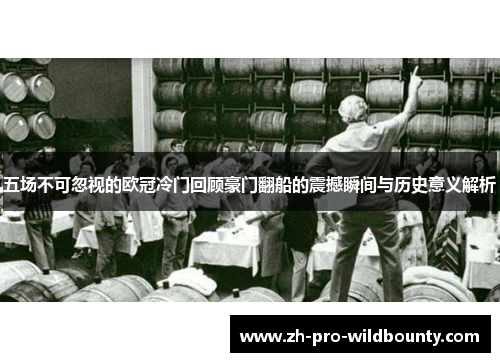 五场不可忽视的欧冠冷门回顾豪门翻船的震撼瞬间与历史意义解析 五场不可忽视的欧冠冷门回顾豪门翻船的震撼瞬间与历史意义解析