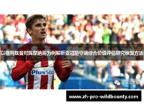 以格列兹曼对阵摩纳哥为例解析亚冠防守端综合价值评估研究模型方法 以格列兹曼对阵摩纳哥为例解析亚冠防守端综合价值评估研究模型方法