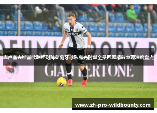 库卢塞夫斯基欧联杯对阵葡萄牙球队高光时刻全景回顾精彩表现深度盘点