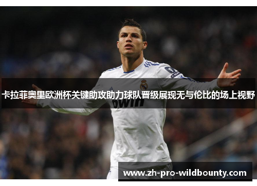 卡拉菲奥里欧洲杯关键助攻助力球队晋级展现无与伦比的场上视野 卡拉菲奥里欧洲杯关键助攻助力球队晋级展现无与伦比的场上视野