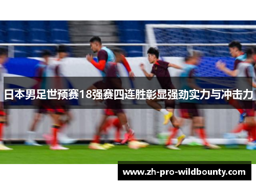 日本男足世预赛18强赛四连胜彰显强劲实力与冲击力