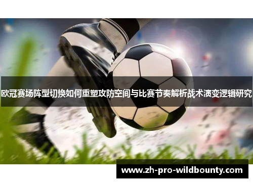 欧冠赛场阵型切换如何重塑攻防空间与比赛节奏解析战术演变逻辑研究 欧冠赛场阵型切换如何重塑攻防空间与比赛节奏解析战术演变逻辑研究