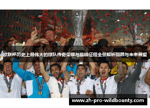 欧联杯历史上最伟大的球队传奇荣耀与巅峰征程全景解析回顾与未来展望