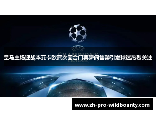 皇马主场迎战本菲卡欧冠次回合门票瞬间售罄引发球迷热烈关注