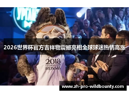2026世界杯官方吉祥物震撼亮相全球球迷热情高涨