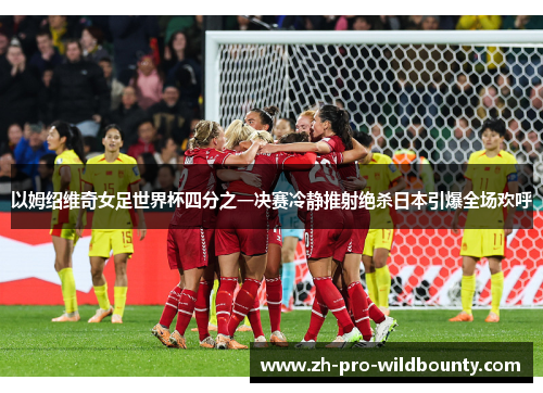 以姆绍维奇女足世界杯四分之一决赛冷静推射绝杀日本引爆全场欢呼