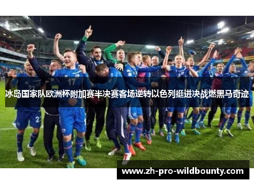 冰岛国家队欧洲杯附加赛半决赛客场逆转以色列挺进决战燃黑马奇迹 冰岛国家队欧洲杯附加赛半决赛客场逆转以色列挺进决战燃黑马奇迹