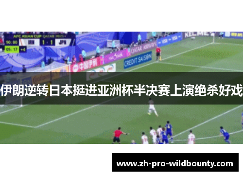 伊朗逆转日本挺进亚洲杯半决赛上演绝杀好戏 伊朗逆转日本挺进亚洲杯半决赛上演绝杀好戏