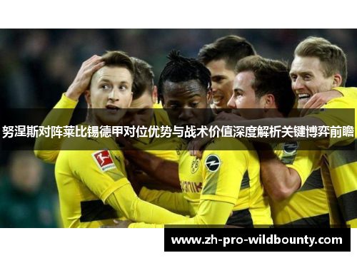 努涅斯对阵莱比锡德甲对位优势与战术价值深度解析关键博弈前瞻