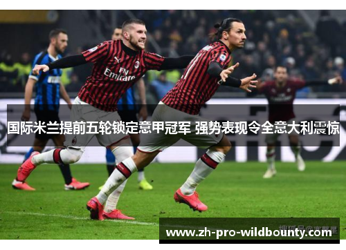 国际米兰提前五轮锁定意甲冠军 强势表现令全意大利震惊