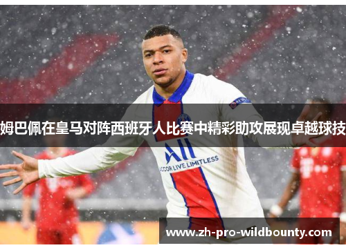 姆巴佩在皇马对阵西班牙人比赛中精彩助攻展现卓越球技