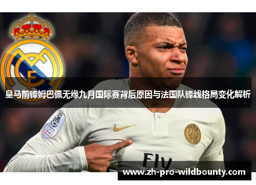 皇马前锋姆巴佩无缘九月国际赛背后原因与法国队锋线格局变化解析