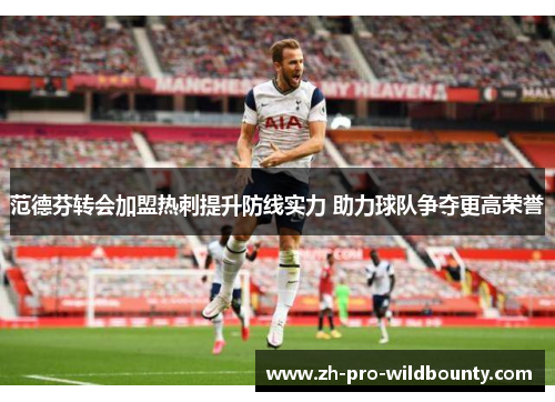 范德芬转会加盟热刺提升防线实力 助力球队争夺更高荣誉