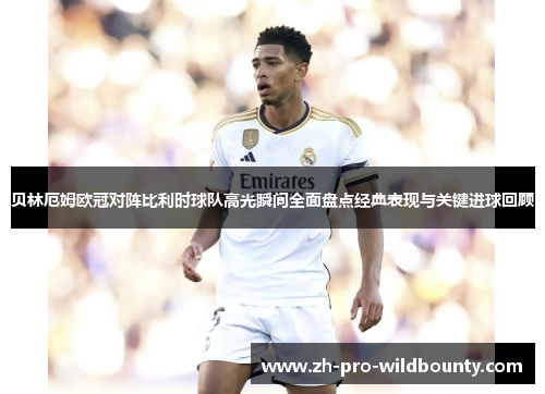 贝林厄姆欧冠对阵比利时球队高光瞬间全面盘点经典表现与关键进球回顾