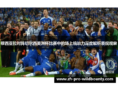 穆西亚拉对阵切尔西美洲杯比赛中的场上统治力深度解析表现观察