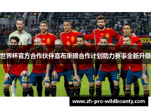 世界杯官方合作伙伴宣布重磅合作计划助力赛事全新升级 世界杯官方合作伙伴宣布重磅合作计划助力赛事全新升级