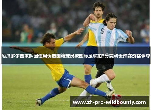 厄瓜多尔国家队因使用伪造国籍球员被国际足联扣3分震动世预赛资格争夺 厄瓜多尔国家队因使用伪造国籍球员被国际足联扣3分震动世预赛资格争夺