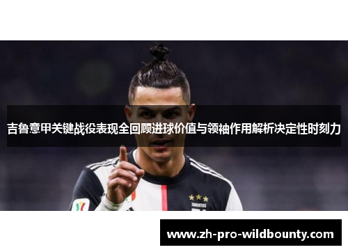 吉鲁意甲关键战役表现全回顾进球价值与领袖作用解析决定性时刻力 吉鲁意甲关键战役表现全回顾进球价值与领袖作用解析决定性时刻力