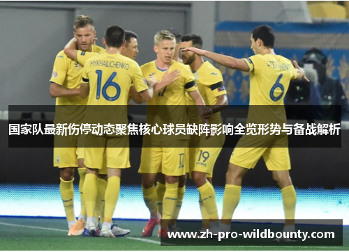 国家队最新伤停动态聚焦核心球员缺阵影响全览形势与备战解析 国家队最新伤停动态聚焦核心球员缺阵影响全览形势与备战解析